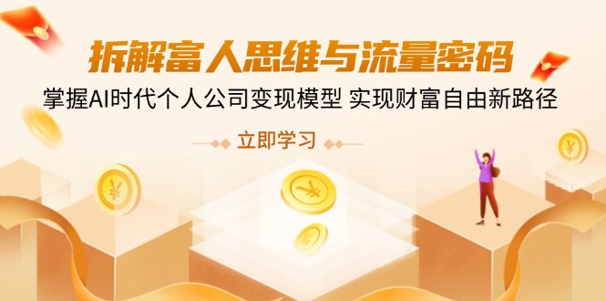 （14110期）拆解富人思维与流量密码，掌握AI时代个人公司变现模型 实现财富自由新路径-优优云网创