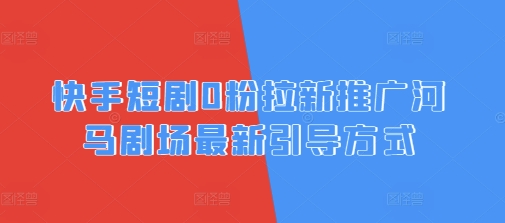 快手短剧0粉拉新推广河马剧场最新引导方式-优优云网创