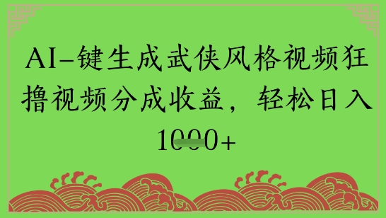 AI一键生成武侠风格视频狂撸视频分成收益，轻松日入多张-优优云网创