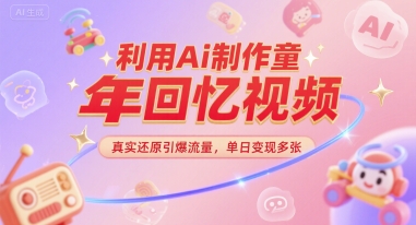 利用Ai制作童年回忆视频，真实还原引爆流量，单日变现多张-优优云网创