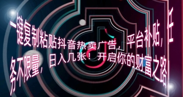 一键复制粘贴抖音热卖广告，平台补贴，任务不限量，日入几张，开启你的财富之路!-优优云网创