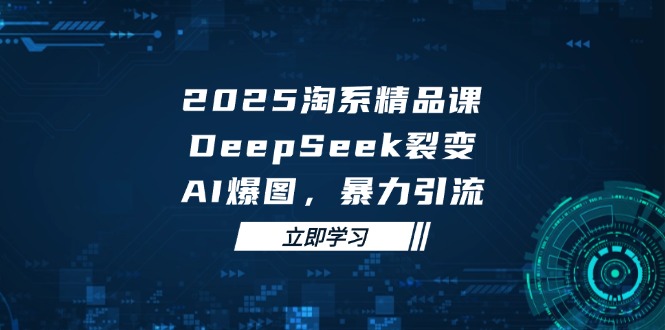 （14639期）2025 淘系精品课，DeepSeek 裂变，AI 爆图，暴力引流-优优云网创