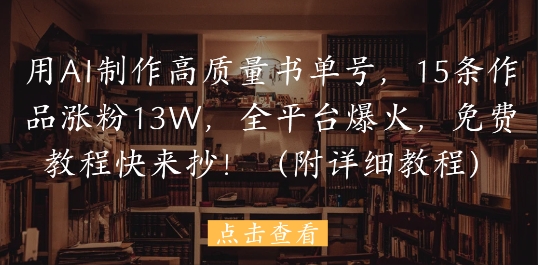 用AI制作高质量书单号，15条作品涨粉13W，全平台爆火，免费教程快来抄(附详细教程)-优优云网创