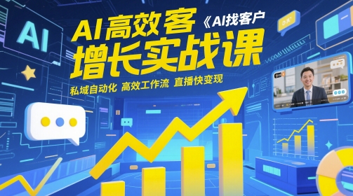 AI高效获客增长实战课，​AI找客户 私域自动化 高效工作流 直播快变现-优优云网创