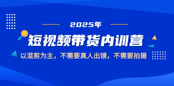 （14692期）2025短视频带货内训营，以混剪为主，不需要真人出镜，不需要拍摄-优优云网创
