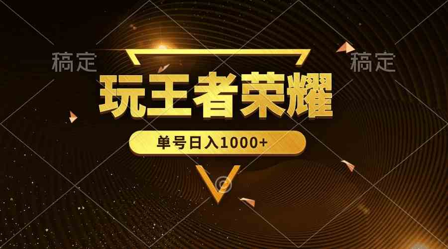 （10021期）绝对蓝海，玩王者荣耀赚钱，单账号日入1000+，全民项目-优优云网创