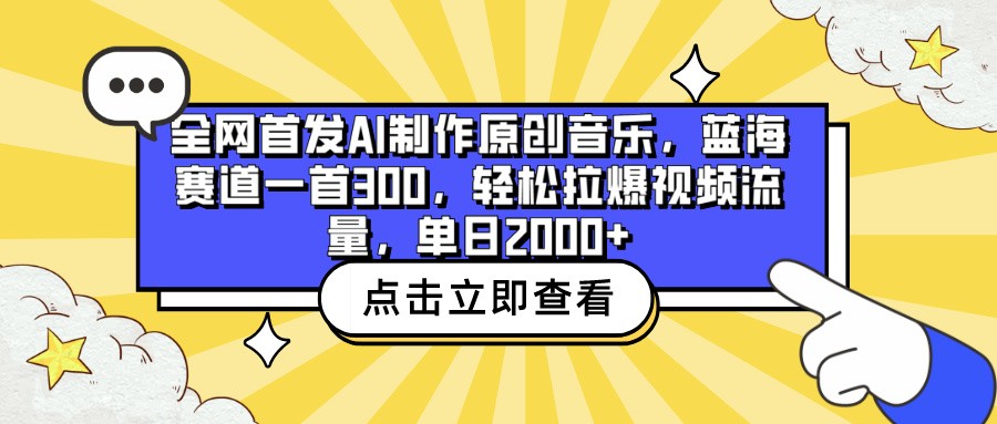 全网首发AI制作原创音乐，蓝海赛道一首300，轻松拉爆视频流量，单日2000+-优优云网创