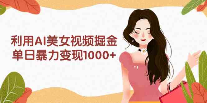 （9748期）利用AI美女视频掘金，单日暴力变现1000+，多平台高收益，小白跟着干就完…-优优云网创