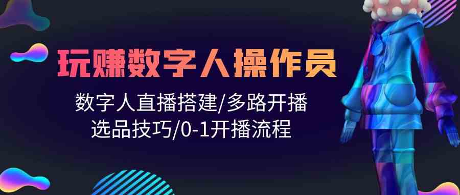 人人都能玩赚数字人操作员 数字人直播搭建/多路开播/选品技巧/0-1开播流程-优优云网创