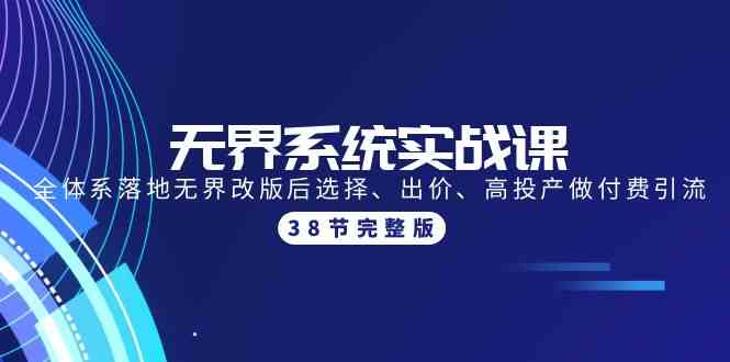 （9992期）无界系统实战课：全体系落地无界改版后选择、出价、高投产做付费引流-38节-优优云网创