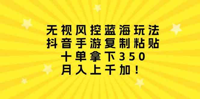 （10133期）无视风控蓝海玩法，抖音手游复制粘贴，十单拿下350，月入上千加！-优优云网创