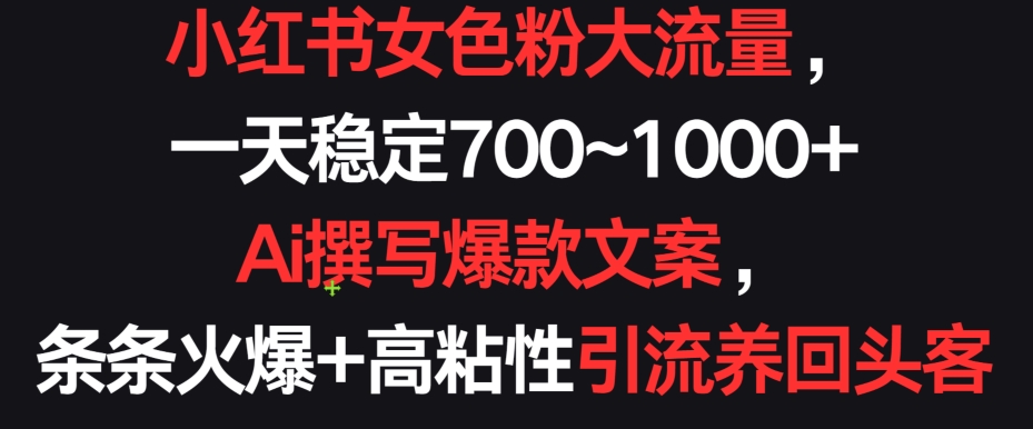 小红书女色粉大流量，一天稳定700~1000+  Ai撰写爆款文案，条条火爆+高粘性引流养回头客-优优云网创