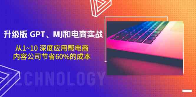 升级版GPT、MJ和电商实战，从1~10深度应用帮电商、内容公司节省60%的成本-优优云网创