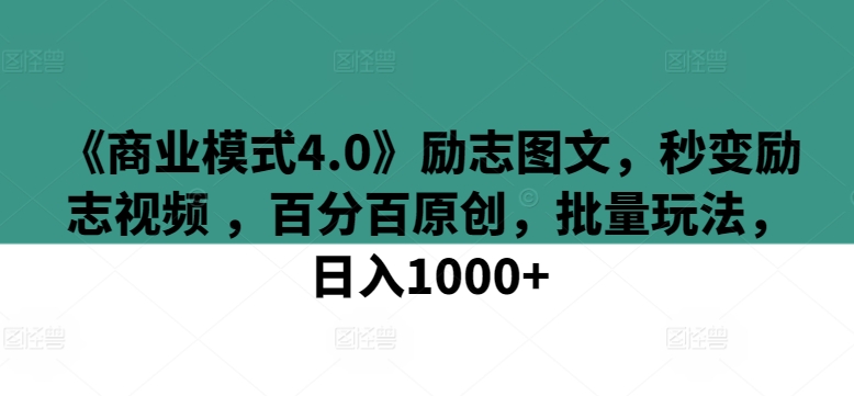 《商业模式4.0》励志图文，秒变励志视频 ，百分百原创，批量玩法，日入1000+-优优云网创