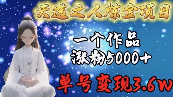 天选之人炼金项目，一个作品涨粉5000+，单号变现3.6w-优优云网创