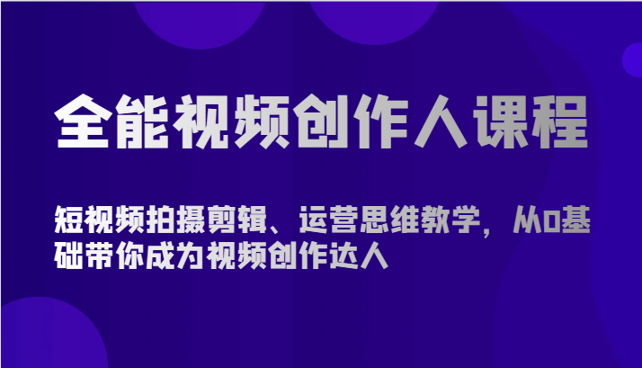 全能视频创作人课程-短视频拍摄剪辑、运营思维教学，从0基础带你成为视频创作达人-优优云网创