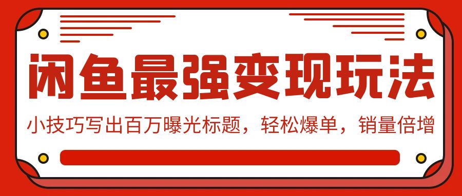 闲鱼最强变现玩法：小技巧写出百万曝光标题，轻松爆单，销量倍增-优优云网创