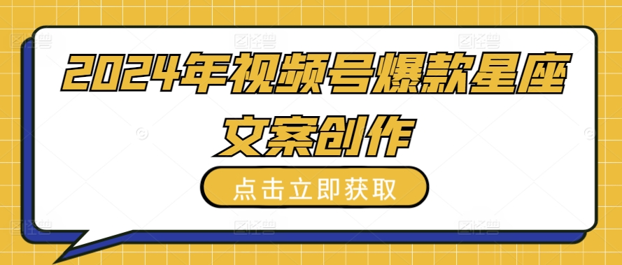 2024年视频号爆款星座文案创作教程-优优云网创
