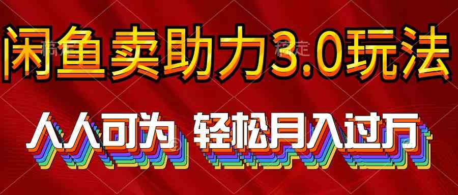 （10027期）2024年闲鱼卖助力3.0玩法 人人可为 轻松月入过万-优优云网创