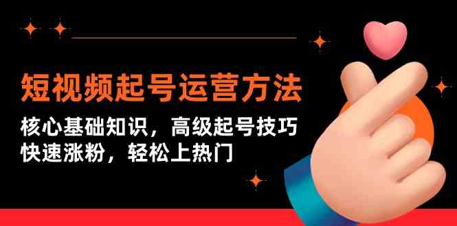 短视频起号运营方法：核心基础知识，高级起号技巧，快速涨粉，轻松上热门-优优云网创