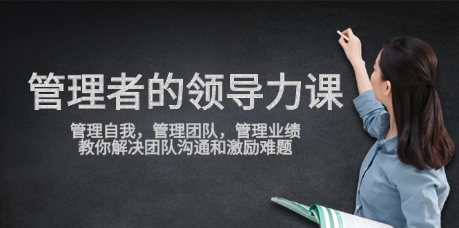 管理者领导力课，管理自我，管理团队，管理业绩，教你解决团队沟通和激励难题-优优云网创