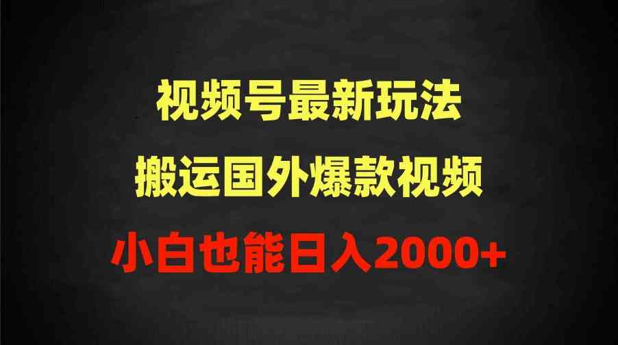 （9796期）2024视频号最新玩法，搬运国外爆款视频，100%过原创，小白也能日入2000+-优优云网创