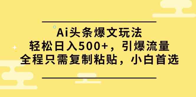 （9853期）Ai头条爆文玩法，轻松日入500+，引爆流量全程只需复制粘贴，小白首选-优优云网创