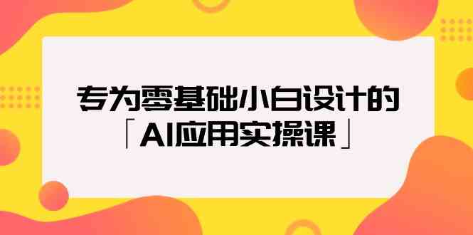 （9578期）专为零基础小白设计的「AI应用实操课」-优优云网创