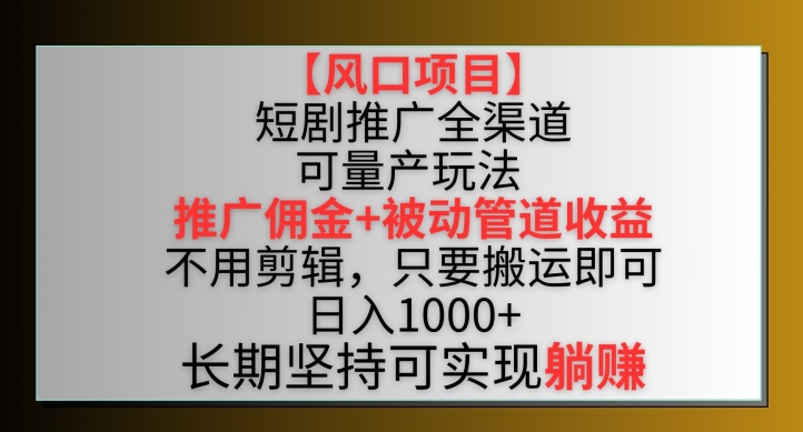【风口项目】短剧推广全渠道最新双重收益玩法，推广佣金管道收益，不用剪辑，只要搬运即可-优优云网创