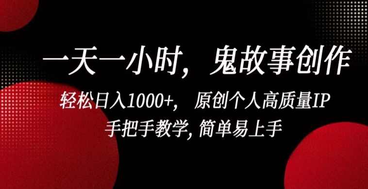 一天一小时，鬼故事创作， 轻松日入1000+， 原创个人高质量IP，手把手教学, 简单易上手-优优云网创