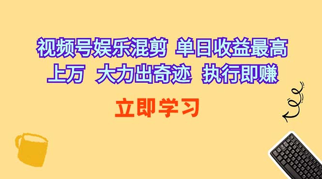 （10122期）视频号娱乐混剪  单日收益最高上万   大力出奇迹   执行即赚-优优云网创