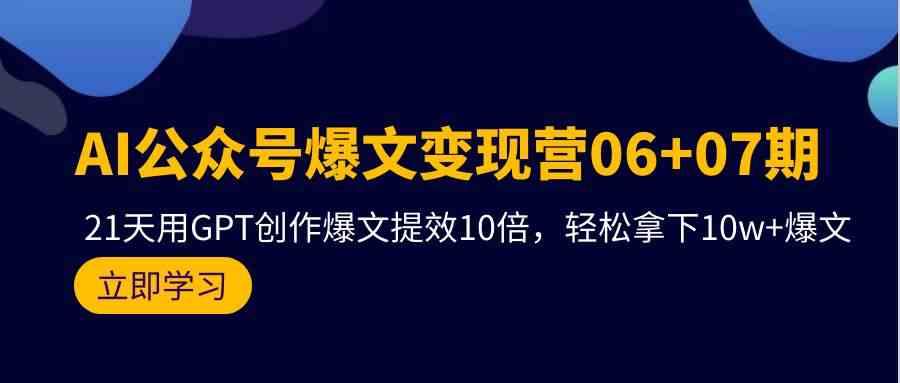 AI公众号爆文变现营07期，用GPT创作爆文提效10倍，轻松拿下10w+爆文-优优云网创