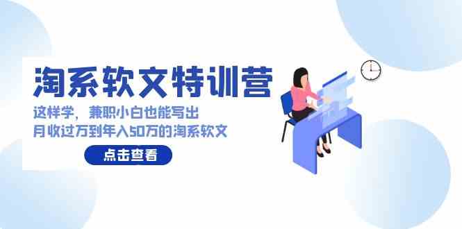 （9588期）淘系软文特训营：这样学，兼职小白也能写出月收过万到年入50万的淘系软文-优优云网创
