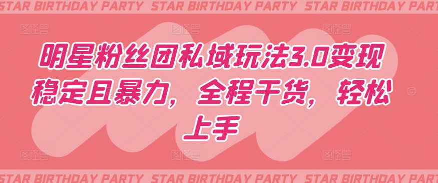 明星粉丝团私域玩法3.0变现稳定且暴力，全程干货，轻松上手-优优云网创