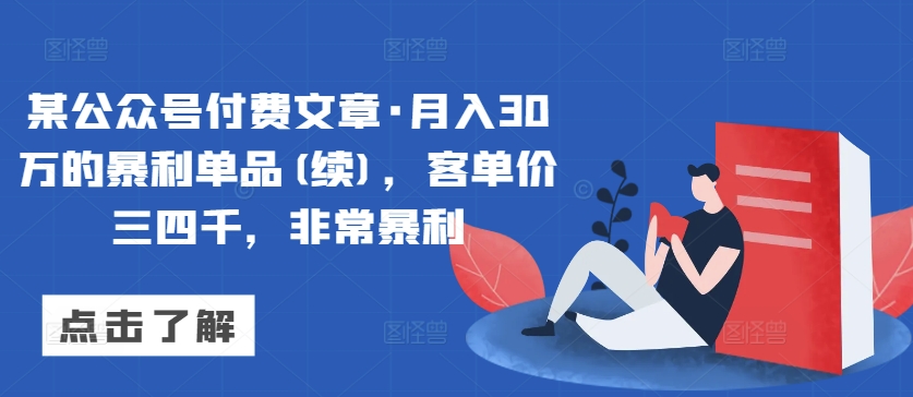 某公众号付费文章·月入30万的暴利单品(续)，客单价三四千，非常暴利-优优云网创