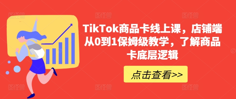 TikTok商品卡线上课，​店铺端从0到1保姆级教学，了解商品卡底层逻辑-优优云网创