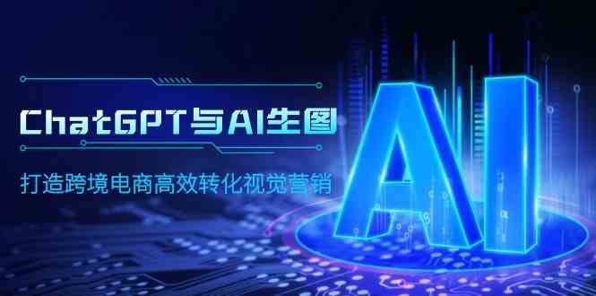 （9868期）ChatGPT与AI生图，打造跨境电商高效转化视觉营销-优优云网创