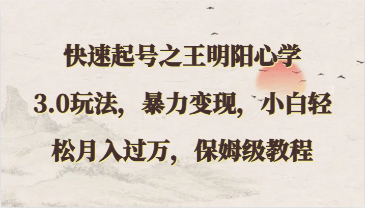 快速起号之王明阳心学3.0玩法，暴力变现，小白轻松月入过万，保姆级教程-优优云网创