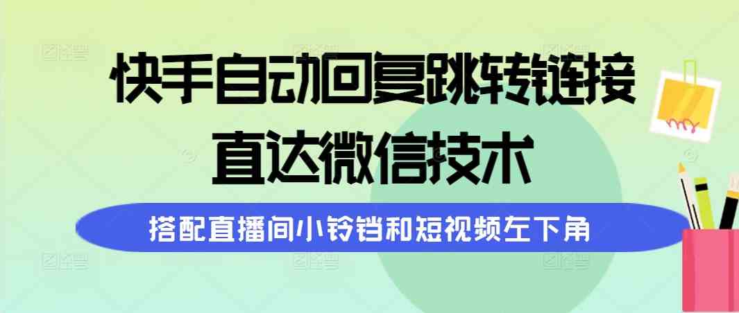 （9808期）快手自动回复跳转链接，直达微信技术，搭配直播间小铃铛和短视频左下角-优优云网创