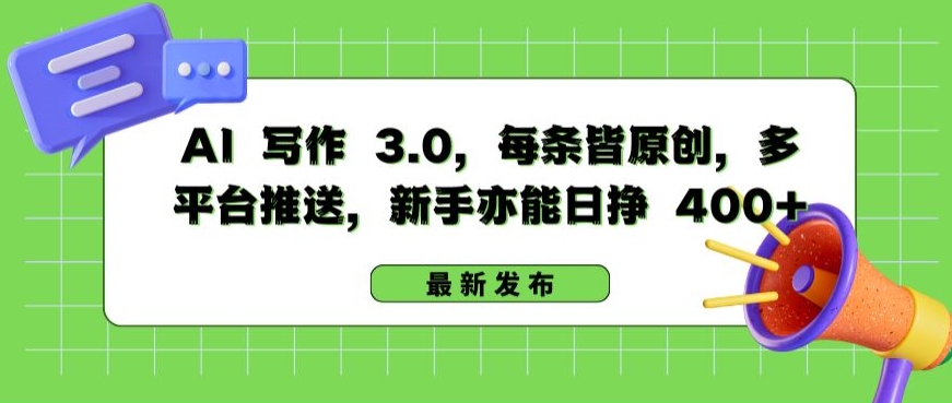 AI 写作 3.0.每条皆原创，多平台推送，新手亦能日挣 400+-优优云网创