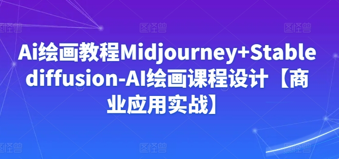 Ai绘画教程Midjourney+Stablediffusion-AI绘画课程设计【商业应用实战】-优优云网创