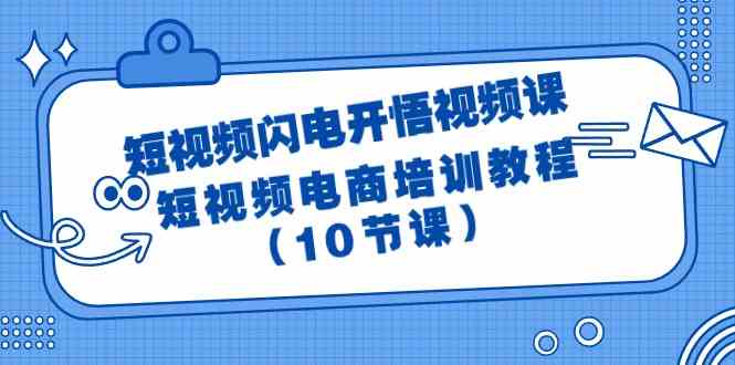 短视频闪电开悟视频课：短视频电商培训教程（10节课）-优优云网创