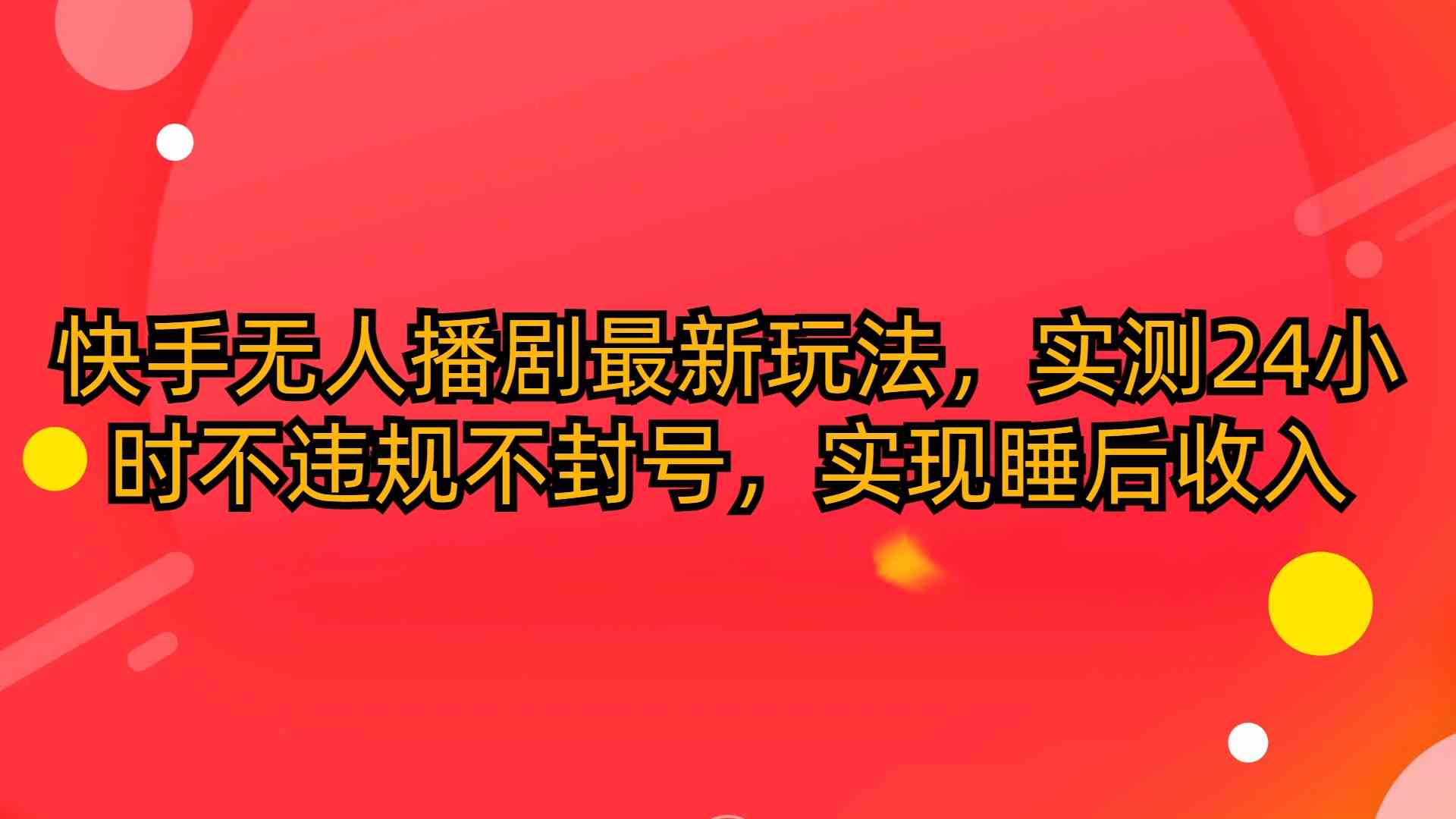 （10068期）快手无人播剧最新玩法，实测24小时不违规不封号，实现睡后收入-优优云网创