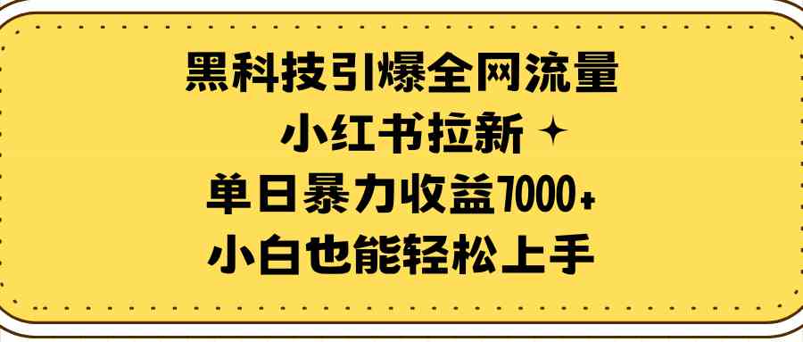 （9679期）黑科技引爆全网流量小红书拉新，单日暴力收益7000+，小白也能轻松上手-优优云网创