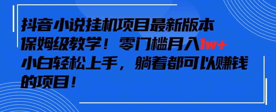 抖音最新小说挂机项目，保姆级教学，零成本月入1w+，小白轻松上手-优优云网创