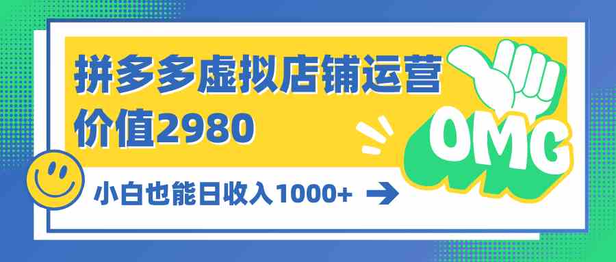 （10120期）拼多多虚拟店铺运营：小白也能日收入1000+-优优云网创