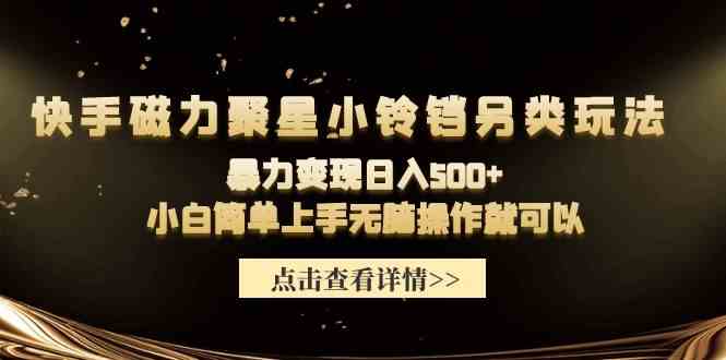 （9689期）快手磁力聚星小铃铛另类玩法，暴力变现日入500+小白简单上手无脑操作就可以-优优云网创