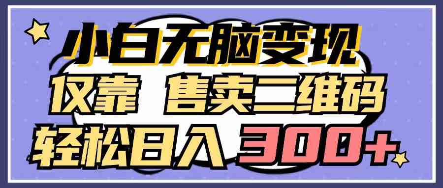 （9637期）小白无脑变现，仅靠售卖二维码，轻松日入300+-优优云网创