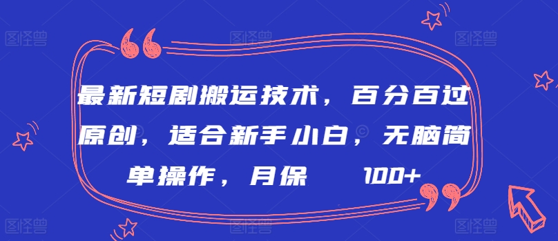 最新短剧搬运技术，百分百过原创，适合新手小白，无脑简单操作，月保底2000+-优优云网创