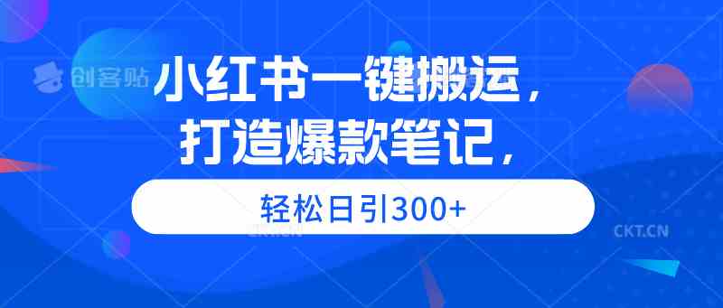 （9673期）小红书一键搬运，打造爆款笔记，轻松日引300+-优优云网创